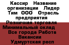 Кассир › Название организации ­ Лидер Тим, ООО › Отрасль предприятия ­ Розничная торговля › Минимальный оклад ­ 1 - Все города Работа » Вакансии   . Удмуртская респ.,Глазов г.